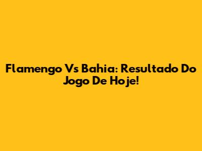 Flamengo Vs Bahia: Resultado Do Jogo De Hoje!