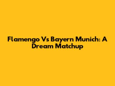 Flamengo Vs Bayern Munich: A Dream Matchup