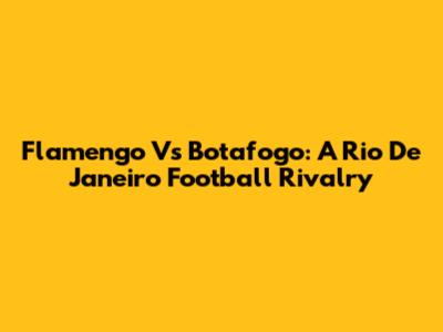 Flamengo Vs Botafogo: A Rio De Janeiro Football Rivalry