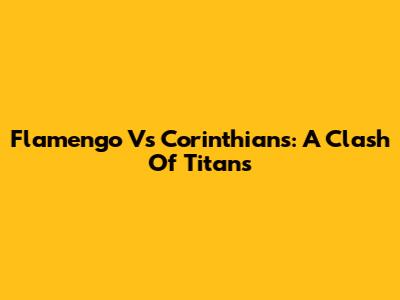 Flamengo Vs Corinthians: A Clash Of Titans