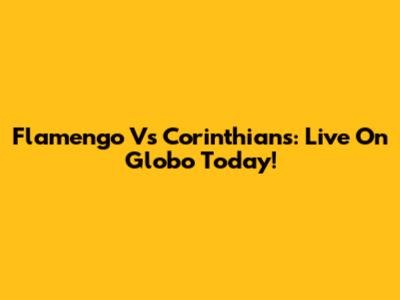 Flamengo Vs Corinthians: Live On Globo Today!