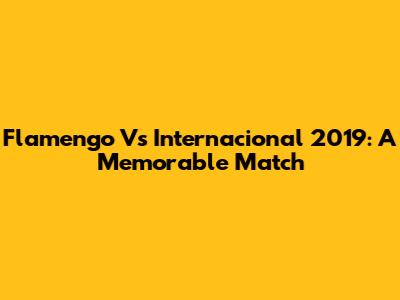 Flamengo Vs Internacional 2019: A Memorable Match