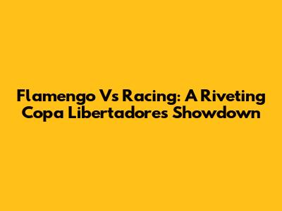 Flamengo Vs Racing: A Riveting Copa Libertadores Showdown