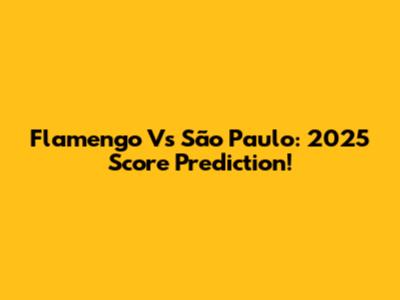 Flamengo Vs São Paulo: 2025 Score Prediction!