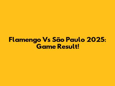 Flamengo Vs São Paulo 2025: Game Result!