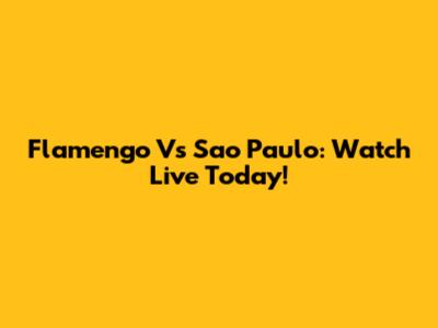 Flamengo Vs Sao Paulo: Watch Live Today!
