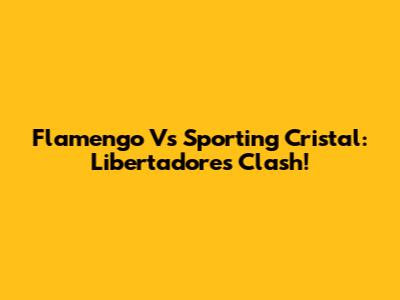 Flamengo Vs Sporting Cristal: Libertadores Clash!