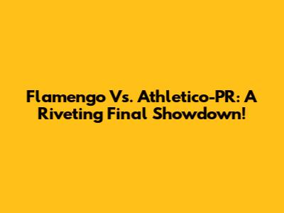 Flamengo Vs. Athletico-PR: A Riveting Final Showdown!