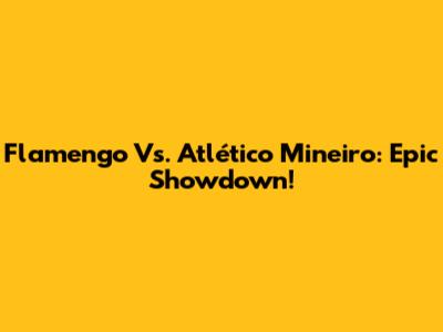 Flamengo Vs. Atlético Mineiro: Epic Showdown!