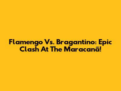Flamengo Vs. Bragantino: Epic Clash At The Maracanã!