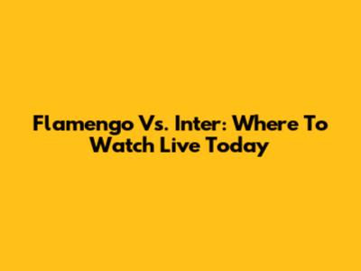 Flamengo Vs. Inter: Where To Watch Live Today