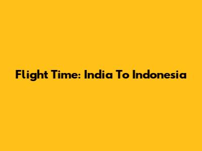 Flight Time: India To Indonesia