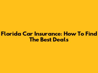 Florida Car Insurance: How To Find The Best Deals