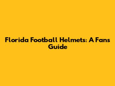 Florida Football Helmets: A Fan's Guide