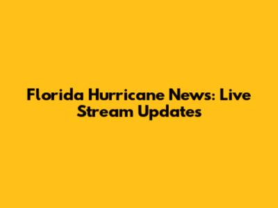 Florida Hurricane News: Live Stream Updates