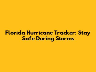Florida Hurricane Tracker: Stay Safe During Storms