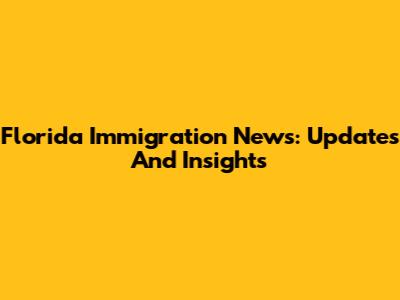 Florida Immigration News: Updates And Insights