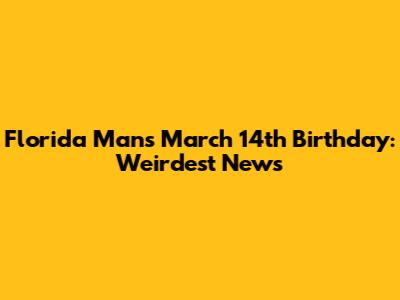 Florida Man's March 14th Birthday: Weirdest News