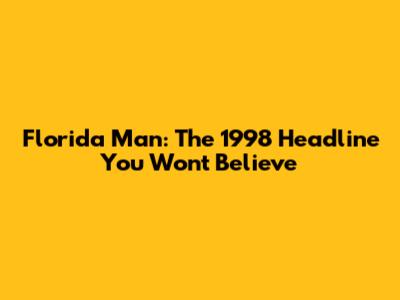 Florida Man: The 1998 Headline You Won't Believe