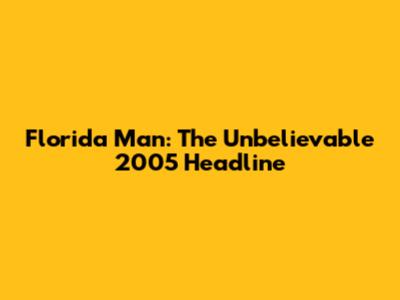 Florida Man: The Unbelievable 2005 Headline
