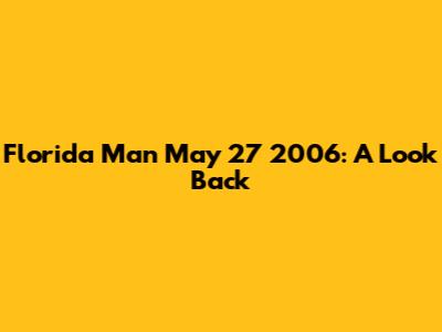 Florida Man May 27 2006: A Look Back