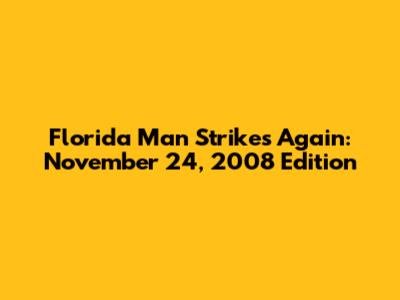 Florida Man Strikes Again: November 24, 2008 Edition