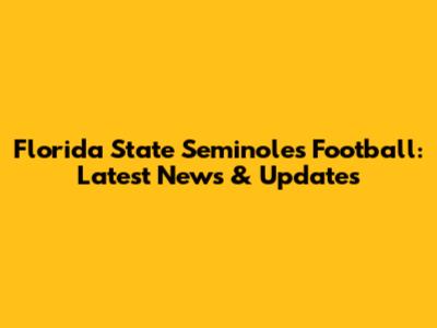 Florida State Seminoles Football: Latest News & Updates