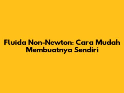 Fluida Non-Newton: Cara Mudah Membuatnya Sendiri