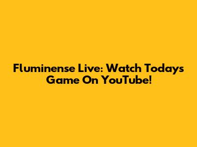 Fluminense Live: Watch Today's Game On YouTube!