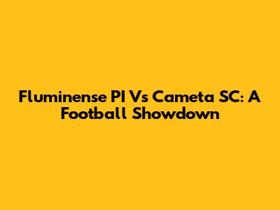 Fluminense PI Vs Cameta SC: A Football Showdown