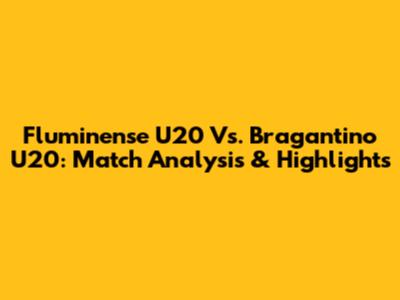 Fluminense U20 Vs. Bragantino U20: Match Analysis & Highlights