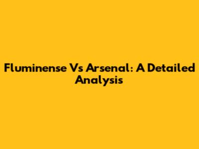 Fluminense Vs Arsenal: A Detailed Analysis