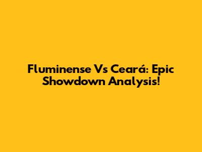Fluminense Vs Ceará: Epic Showdown Analysis!
