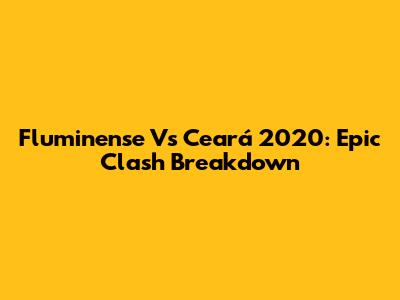 Fluminense Vs Ceará 2020: Epic Clash Breakdown