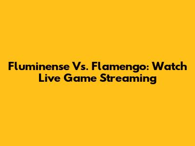 Fluminense Vs. Flamengo: Watch Live Game Streaming