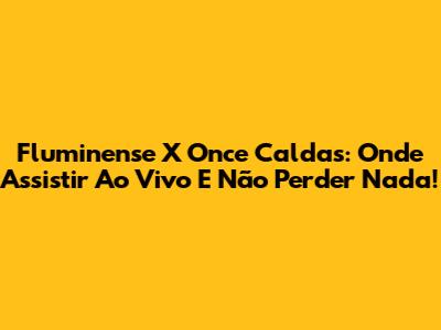 Fluminense X Once Caldas: Onde Assistir Ao Vivo E Não Perder Nada!