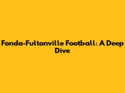 Fonda-Fultonville Football: A Deep Dive
