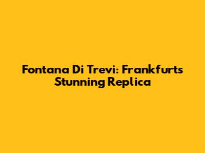 Fontana Di Trevi: Frankfurt's Stunning Replica