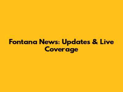Fontana News: Updates & Live Coverage