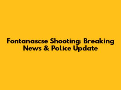 Fontanascse Shooting: Breaking News & Police Update