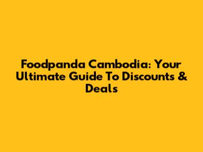 Foodpanda Cambodia: Your Ultimate Guide To Discounts & Deals