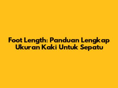 Foot Length: Panduan Lengkap Ukuran Kaki Untuk Sepatu
