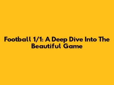 Football 1/1: A Deep Dive Into The Beautiful Game