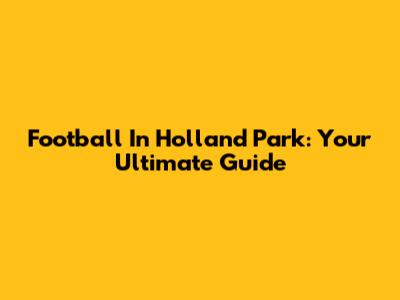 Football In Holland Park: Your Ultimate Guide
