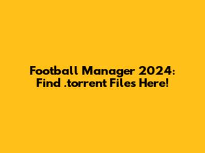 Football Manager 2024: Find .torrent Files Here!