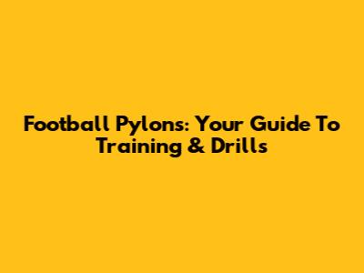 Football Pylons: Your Guide To Training & Drills
