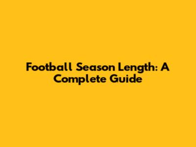Football Season Length: A Complete Guide