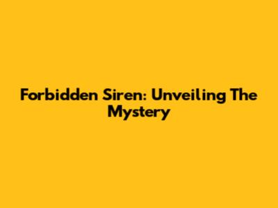 Forbidden Siren: Unveiling The Mystery