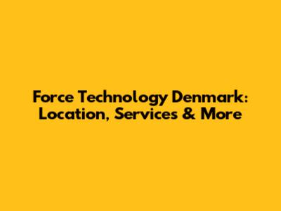 Force Technology Denmark: Location, Services & More