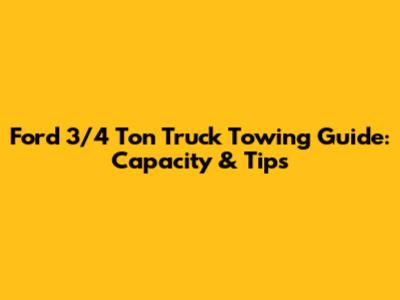 Ford 3/4 Ton Truck Towing Guide: Capacity & Tips